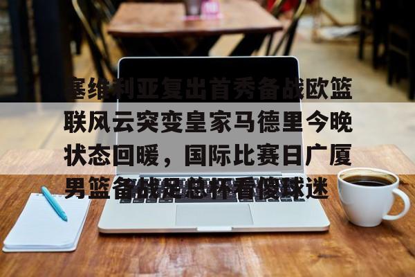 ayx-塞维利亚复出首秀备战欧篮联风云突变皇家马德里今晚状态回暖，国际比赛日广厦男篮备战足总杯看傻球迷的简单介绍