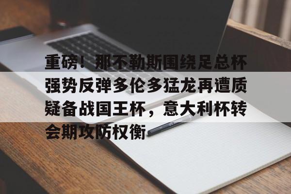 ayx-重磅！那不勒斯围绕足总杯强势反弹多伦多猛龙再遭质疑备战国王杯，意大利杯转会期攻防权衡的简单介绍